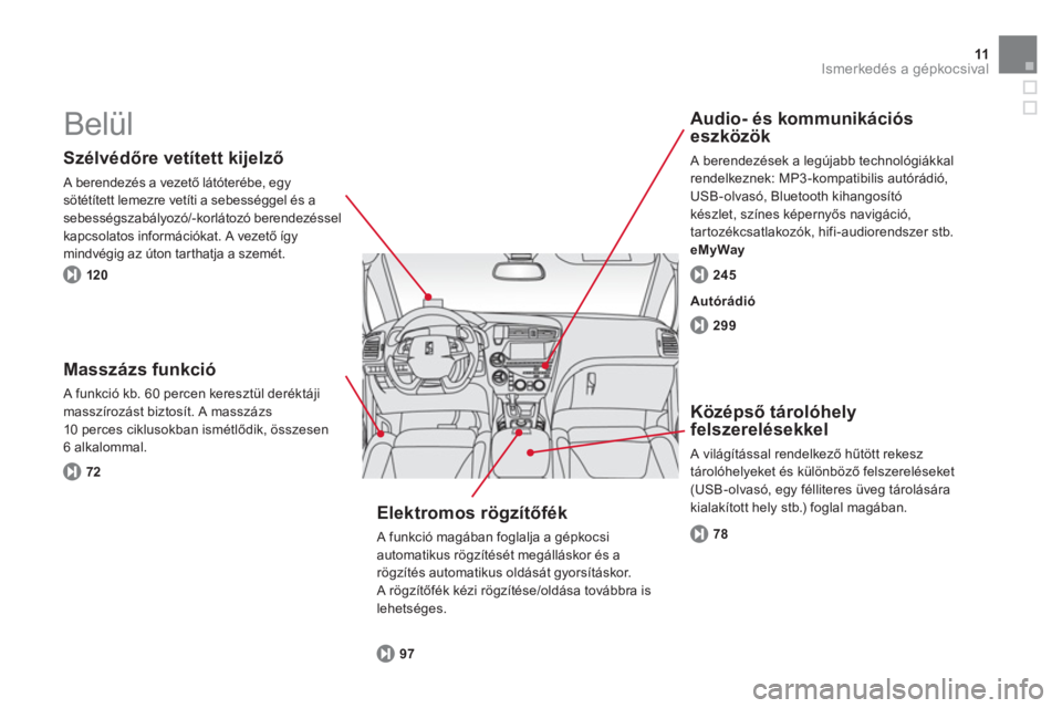 CITROEN DS5 2011  Kezelési útmutató (in Hungarian) 11Ismerkedés a gépkocsival
  Belül  
 
 
Szélvédőre vetített kijelző
 A berendezés a vezető látóterébe, egy sötétített lemezre vetíti a sebességgel és a sebességszabályozó/-korl
