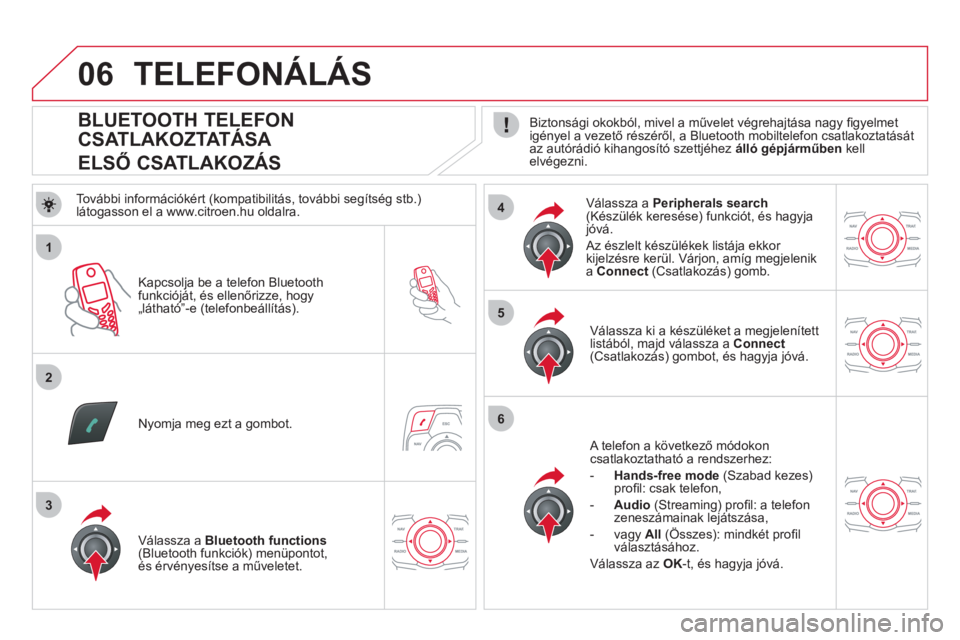 CITROEN DS5 2011  Kezelési útmutató (in Hungarian) 1
2
5
6
3
4
06
   
 
 
 
 
 
 
 
 
 
 
BLUETOOTH TELEFON 
CSATLAKOZTATÁSA  
ELSŐ CSATLAKOZÁS  
 
Biztonsági okokból, mivel a művelet végrehajtása nagy ﬁ gyelmet
igényel a vezető részérő