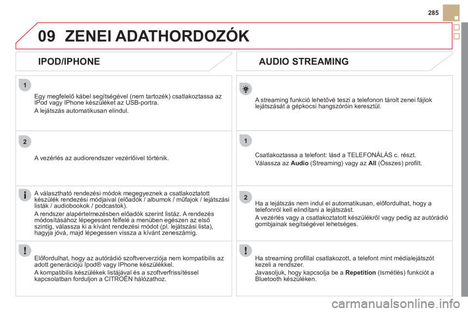 CITROEN DS5 2011  Kezelési útmutató (in Hungarian) 1
2
1
2
09
285
   
 
 
 
 
AUDIO STREAMING 
 
 
A streaming funkció lehetővé teszi a telefonon tárolt zenei fájlok lejátszását a gépkocsi hangszóróin keresztül.  
Csatlakoztassa a telefont