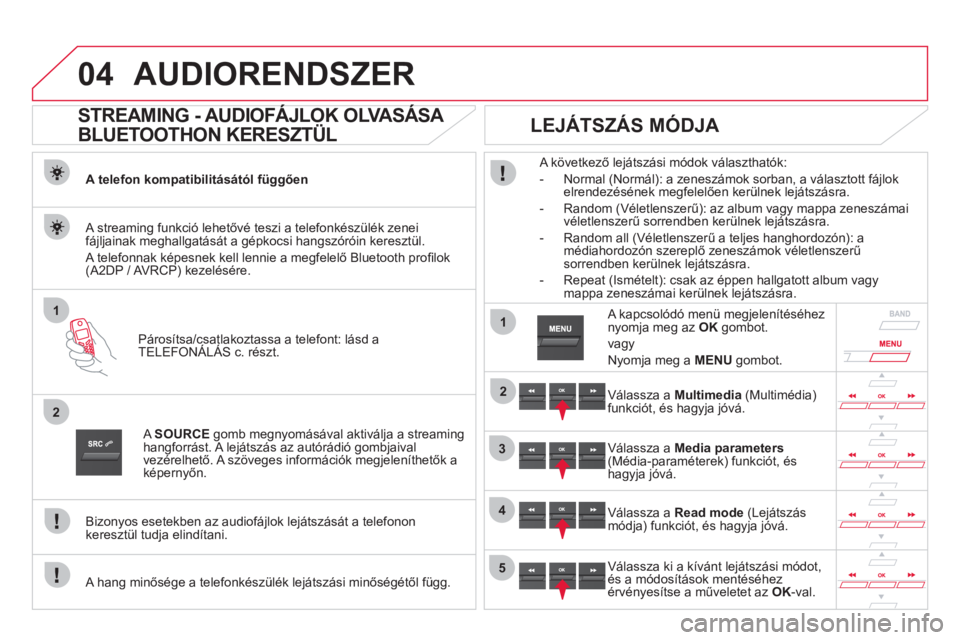 CITROEN DS5 2011  Kezelési útmutató (in Hungarian) 04
1
2
1
2
3
4
5
AUDIORENDSZER
   
 
 
 
 
STREAMING - AUDIOFÁJLOK OLVASÁSA 
BLUETOOTHON KERESZTÜL 
A telefon kompatibilitásától függően 
Párosítsa
/csatlakoztassa a telefont: lásd a
TELEFO