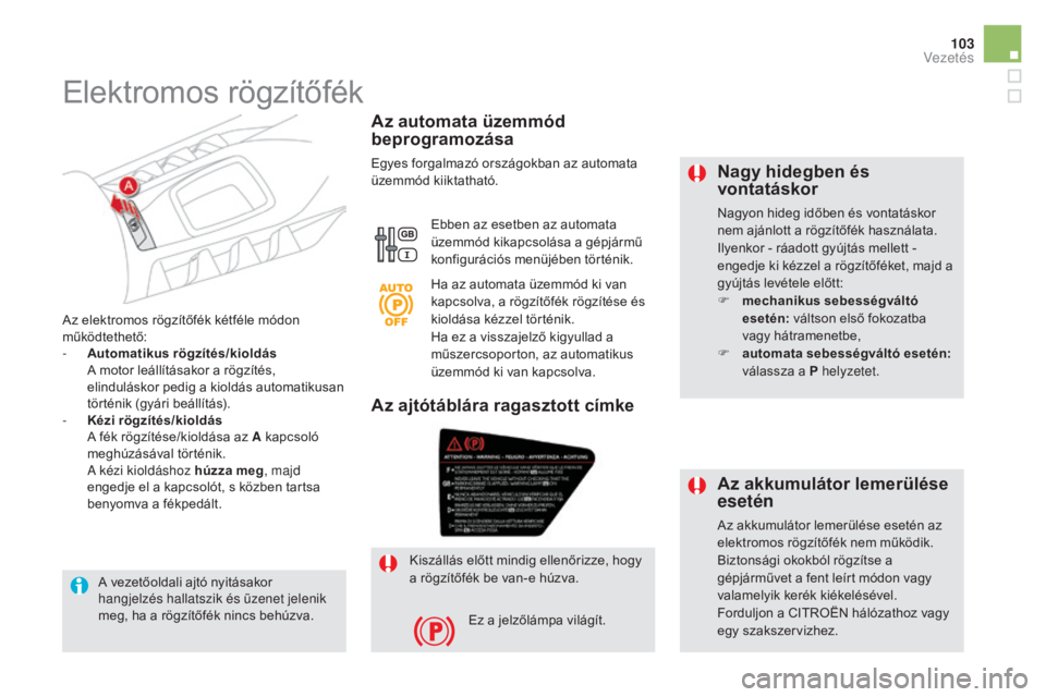 CITROEN DS5 HYBRID 2016  Kezelési útmutató (in Hungarian) 103
DS5_hu_Chap04_conduite_ed02-2015
Nagy hidegben és 
vontatáskor
Nagyon hideg időben és vontatáskor 
nem ajánlott a rögzítőfék használata.
Ilyenkor - ráadott gyújtás mellett - 
engedje