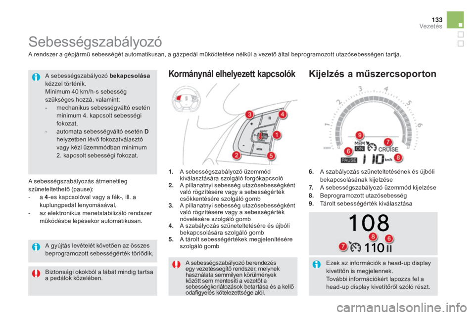 CITROEN DS5 HYBRID 2016  Kezelési útmutató (in Hungarian) 133
DS5_hu_Chap04_conduite_ed02-2015
A sebességszabályozó berendezés 
egy vezetéssegítő rendszer, melynek 
használata semmilyen körülmények 
között sem mentesíti a vezetőt a 
sebességk