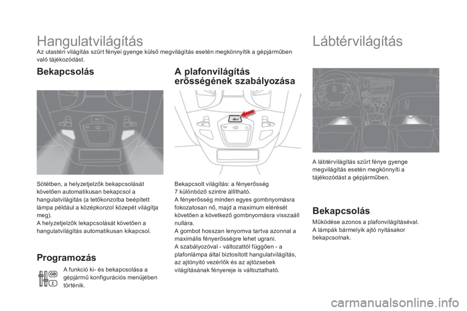CITROEN DS5 HYBRID 2016 Kezelési útmutató (in Hungarian) DS5_hu_Chap05_visibilite_ed02-2015
HangulatvilágításAz utastéri világítás szűrt fényei gyenge külső megvilágítás esetén megkönnyítik a gépjárműben
való tájékozódást.
Sötétb CITROEN DS5 HYBRID 2016 Kezelési útmutató (in Hungarian) DS5_hu_Chap05_visibilite_ed02-2015
HangulatvilágításAz utastéri világítás szűrt fényei gyenge külső megvilágítás esetén megkönnyítik a gépjárműben
való tájékozódást.
Sötétb
