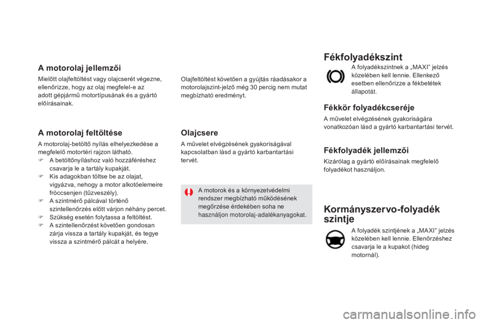 CITROEN DS5 HYBRID 2016 Kezelési útmutató (in Hungarian) DS5_hu_Chap09_verifications_ed02-2015
Kormányszervo-folyadék
szintje
A folyadék szintjének a „MA XI” jelzés
közelében kell lennie. Ellenőrzéshez
csavarja le a kupakot (hideg
motornál CITROEN DS5 HYBRID 2016 Kezelési útmutató (in Hungarian) DS5_hu_Chap09_verifications_ed02-2015
Kormányszervo-folyadék
szintje
A folyadék szintjének a „MA XI” jelzés
közelében kell lennie. Ellenőrzéshez
csavarja le a kupakot (hideg
motornál