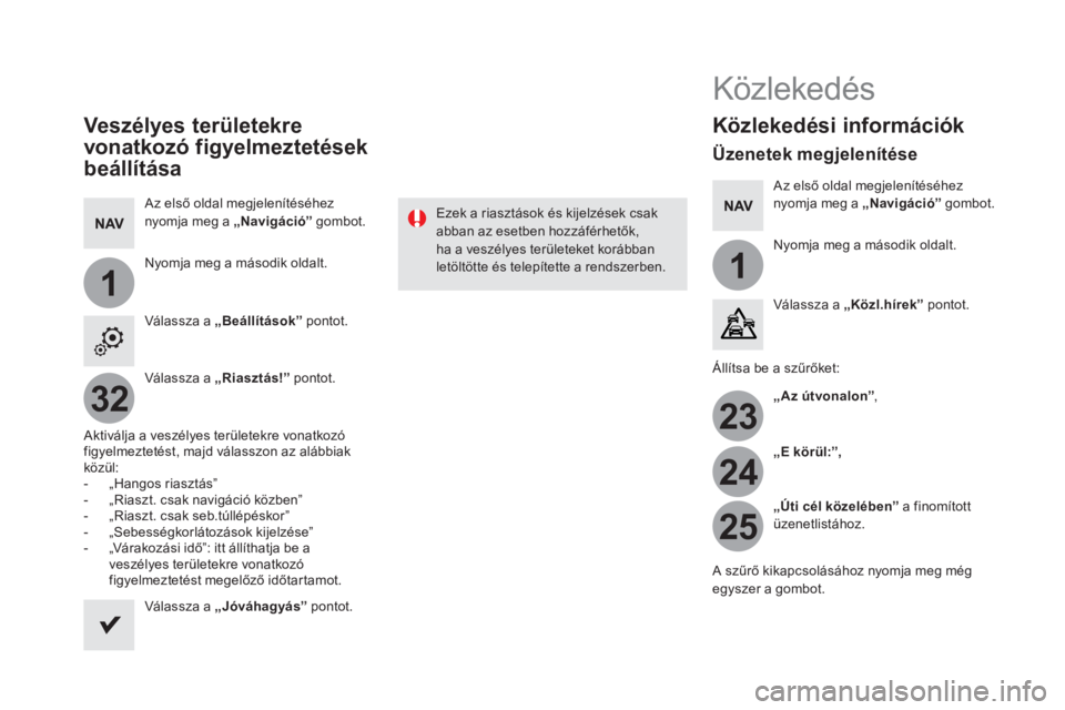 CITROEN DS5 HYBRID 2016 Kezelési útmutató (in Hungarian) 11
23
24
25
32
Veszélyes területekre
vonatkozó figyelmeztetések
beállítása
Az első oldal megjelenítéséhez
nyomja meg a „Navigáció
” gombot.
Nyomja meg a második o CITROEN DS5 HYBRID 2016 Kezelési útmutató (in Hungarian) 11
23
24
25
32
Veszélyes területekre
vonatkozó figyelmeztetések
beállítása
Az első oldal megjelenítéséhez
nyomja meg a „Navigáció
” gombot.
Nyomja meg a második o