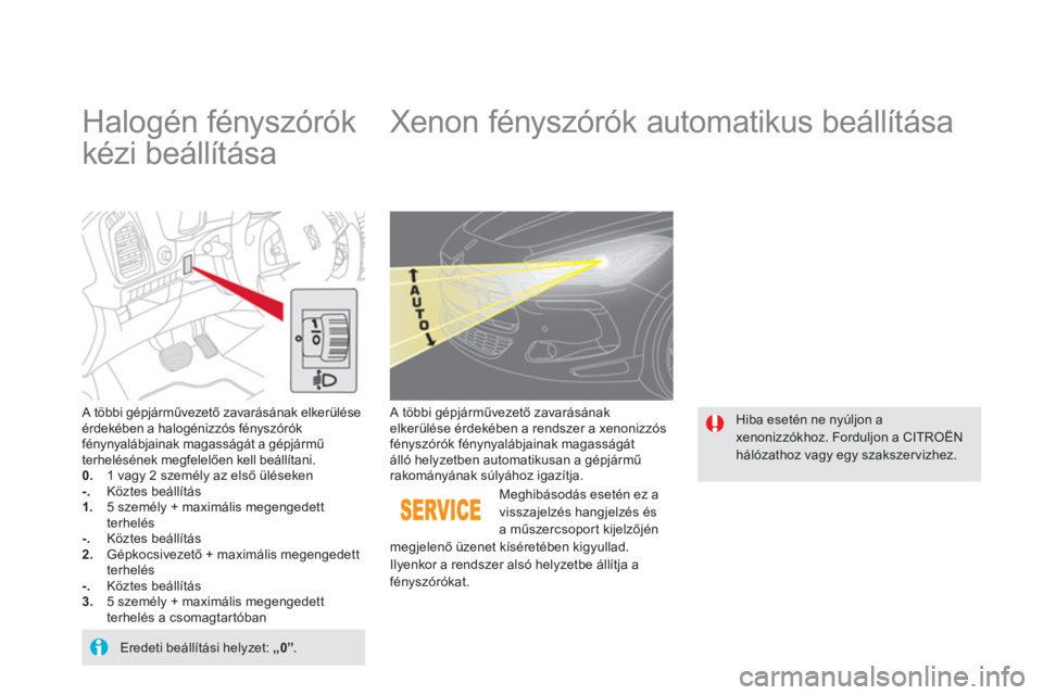 CITROEN DS5 HYBRID 2013  Kezelési útmutató (in Hungarian)    
 
 
 
 
 
 
Halogén fényszórók 
kézi beállítása    
 
 
 
 
 
Xenon fényszórók automatikus beállítása 
 
 A többi gépjárművezető zavarásának elkerülése érdekében a halogé