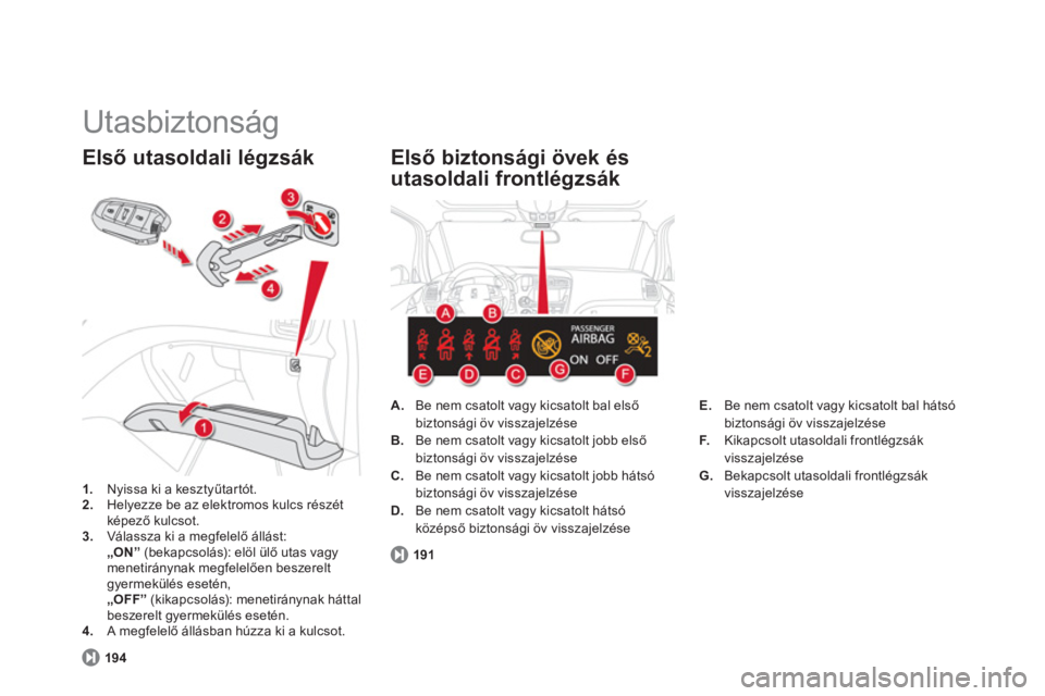 CITROEN DS5 HYBRID 2013  Kezelési útmutató (in Hungarian)   Utasbiztonság 
1. 
 Nyissa ki a kesztyűtartót.2. 
 Helyezze be az elektromos kulcs részét képező kulcsot. 3.Válassza ki a megfelelő állást:„ON”(bekapcsolás): elöl ülő utas vagy me