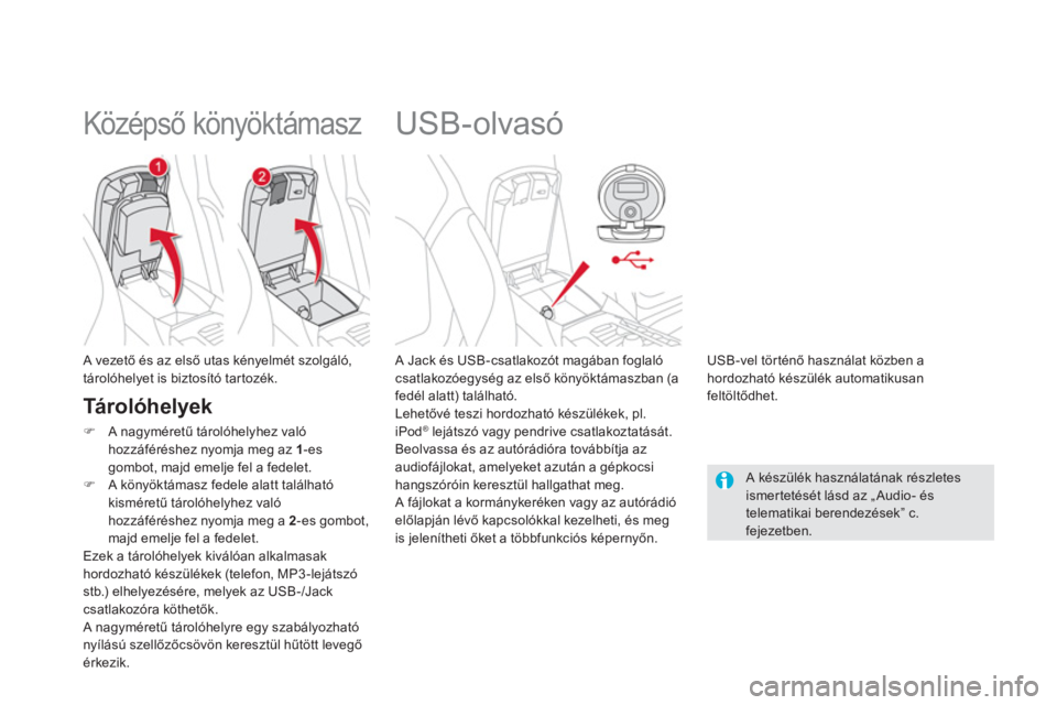 CITROEN DS5 HYBRID 2012  Kezelési útmutató (in Hungarian)    
 
 
 
 
 
 
 
 
 
 
USB-olvasó 
 
 
A Jack és USB-csatlakozót magában foglaló csatlakozóegység az első könyöktámaszban (afedél alatt) található. 
  Lehetővé teszi hordozható kész