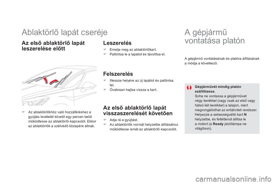 CITROEN DS5 HYBRID 2012  Kezelési útmutató (in Hungarian)    
 
 
 
 
 
 
Ablaktörlő lapát cseréje 
Az első ablaktörlő lapát
leszerelése előtt    
Leszerelés �) 
 Emelje meg az ablaktörlőkart. �) 
  Pattintsa le a lapátot és távolítsa el.  
