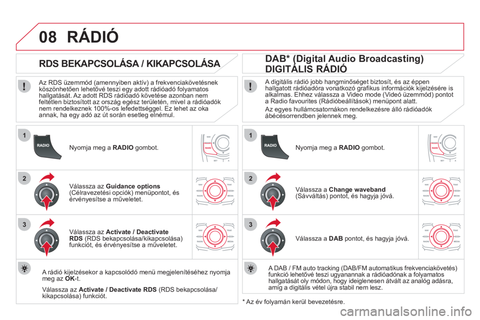 CITROEN DS5 HYBRID 2012  Kezelési útmutató (in Hungarian) 1
2
3
08
1
2
3
   
Nyomja meg a  RADIOgombot.  
 
 
 
 
 
 
 
RDS BEKAPCSOLÁSA / KIKAPCSOLÁSA 
 
 Az RDS üzemmód (amennyiben aktív) a frekvenciakövetésnek 
köszönhetően lehetővé teszi egy 