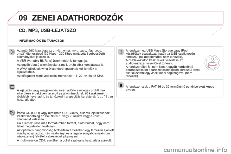 CITROEN DS5 HYBRID 2012  Kezelési útmutató (in Hungarian) 09
   
CD, MP3, USB-LEJÁTSZÓ 
 
 Az autórádió kizárólag az „.m4a, .wma, .m4b, .aac, .flac, .ogg,.mp3” kiterjesztésű (32 Kbps - 320 Kbps mintavételi sebességű)állományokat játssza le