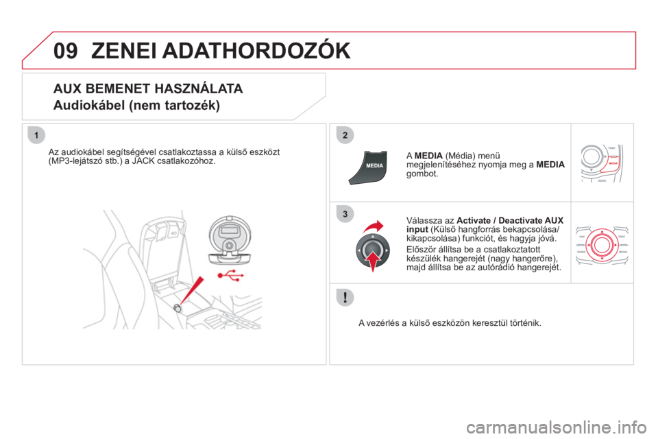 CITROEN DS5 HYBRID 2012  Kezelési útmutató (in Hungarian) 09
12
3
ZENEI ADATHORDOZÓK 
   
AUX BEMENET HASZNÁLATA  
Audiokábel (nem tartozék) 
   
Az audiokábel segítségével csatlakoztassa a külső eszközt(MP3-lejátszó stb.) a JACK csatlakozóhoz.