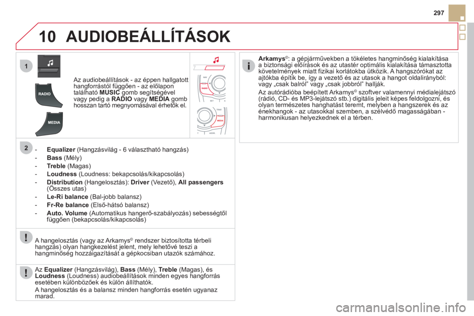 CITROEN DS5 HYBRID 2012  Kezelési útmutató (in Hungarian) 10
1
2
297
AUDIOBEÁLLÍTÁSOK 
   
 
Az audiobeállítások - az éppen hallgatott 
hangforrástól függően - az előlapon 
található MUSICgomb segítségével 
vagy pedig a RADIOvagy MEDIA 
 gom