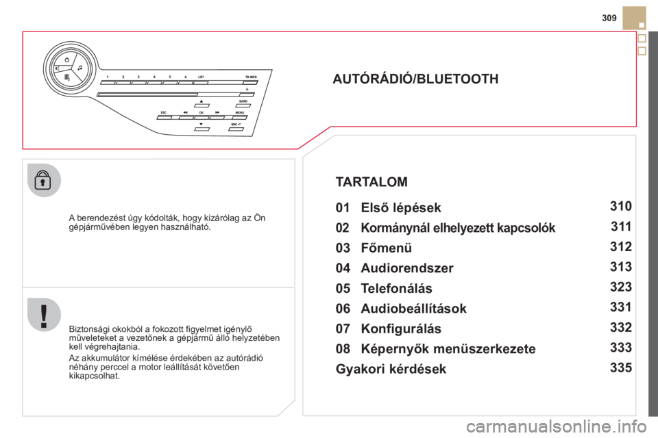 CITROEN DS5 HYBRID 2012  Kezelési útmutató (in Hungarian) 309
   
A berendezést úgy kódolták, hogy kizárólag az Öngépjárművében legyen használható.  
 
 
 
 
 
 
 
AUTÓRÁDIÓ/BLUETOOTH 
   
01 Első lépések  
 
 
 
 
Biztonsági okokból a f