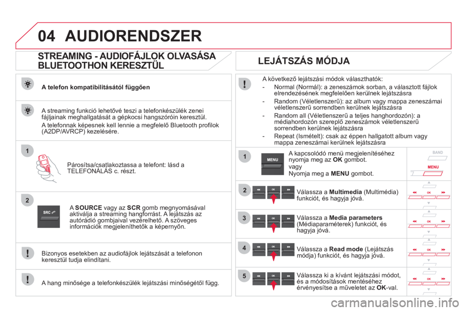 CITROEN DS5 HYBRID 2012  Kezelési útmutató (in Hungarian) 04
1
2
1
2
3
4
5
AUDIORENDSZER
   
 
 
 
 
STREAMING - AUDIOFÁJLOK OLVASÁSA 
BLUETOOTHON KERESZTÜL 
A telefon kompatibilitásától függően 
Párosítsa
/csatlakoztassa a telefont: lásd a
TELEFO