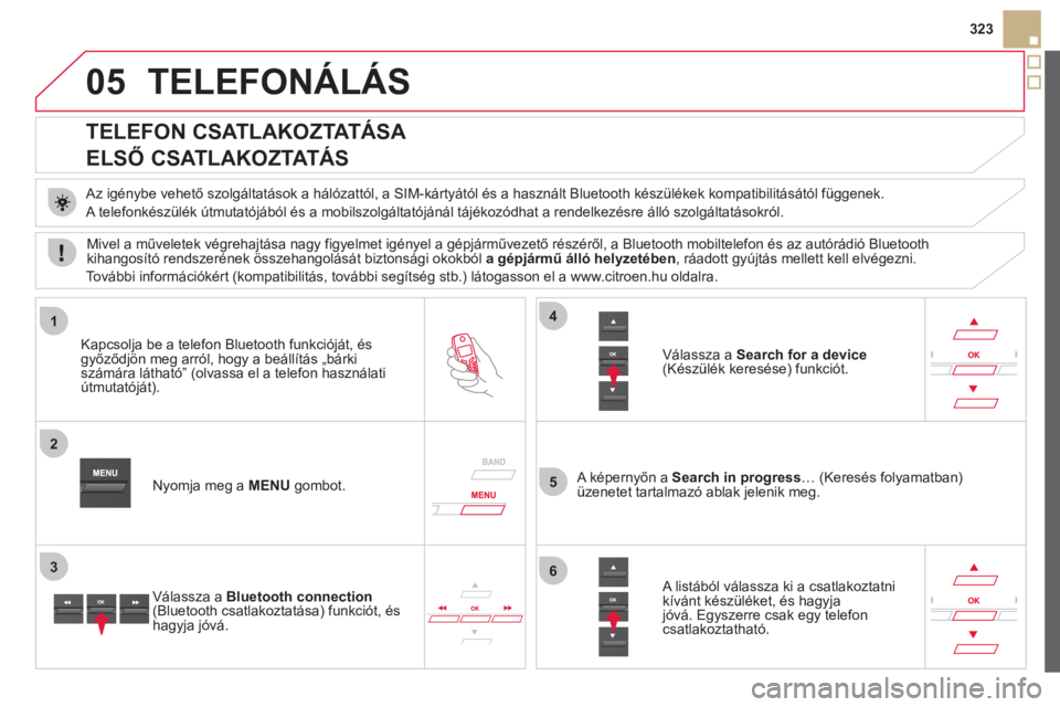 CITROEN DS5 HYBRID 2012  Kezelési útmutató (in Hungarian) 05
1
2
5
3
4
6
323
TELEFONÁLÁS 
   
 
 
 
 
 
 
 
 
TELEFON CSATLAKOZTATÁSA  
ELSŐ CSATLAKOZTATÁS 
 
 Az igénybe vehető szolgáltatások a hálózattól, a SIM-kártyától és a használt Blue