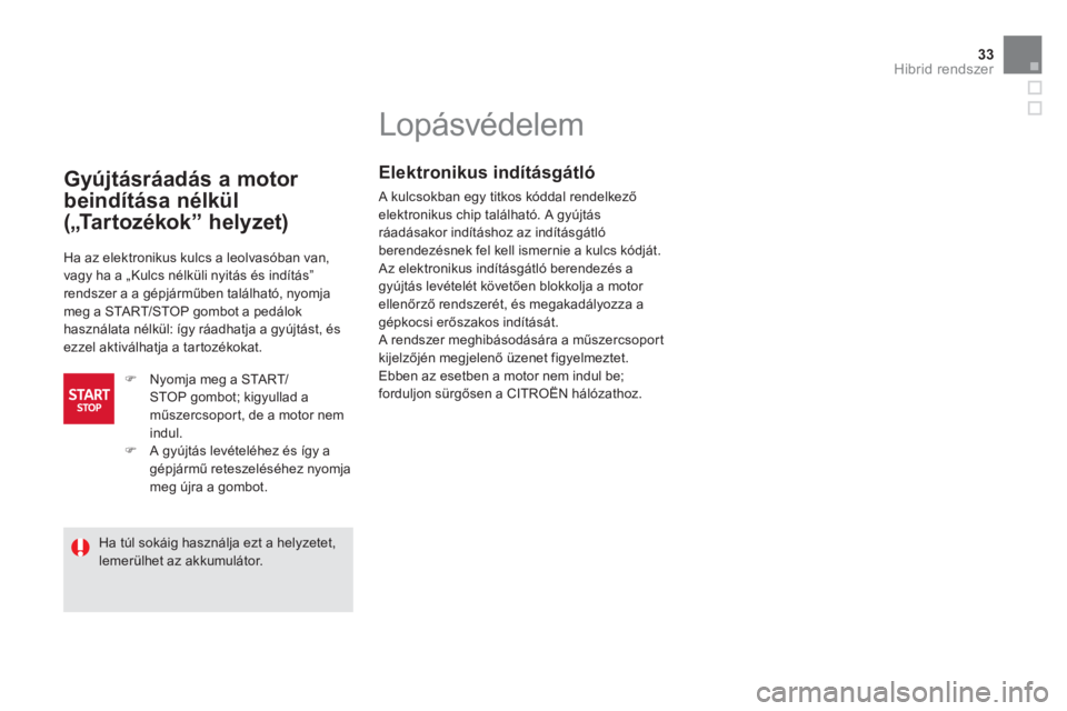 CITROEN DS5 HYBRID 2012 Kezelési útmutató (in Hungarian) 33Hibrid rendszer
Lopásvédelem
Elektronikus indításgátló
A kulcsokban egy titkos kóddal rendelkező
elektronikus chip található. A gyújtás ráadásakor indít CITROEN DS5 HYBRID 2012 Kezelési útmutató (in Hungarian) 33Hibrid rendszer
Lopásvédelem
Elektronikus indításgátló
A kulcsokban egy titkos kóddal rendelkező
elektronikus chip található. A gyújtás ráadásakor indít