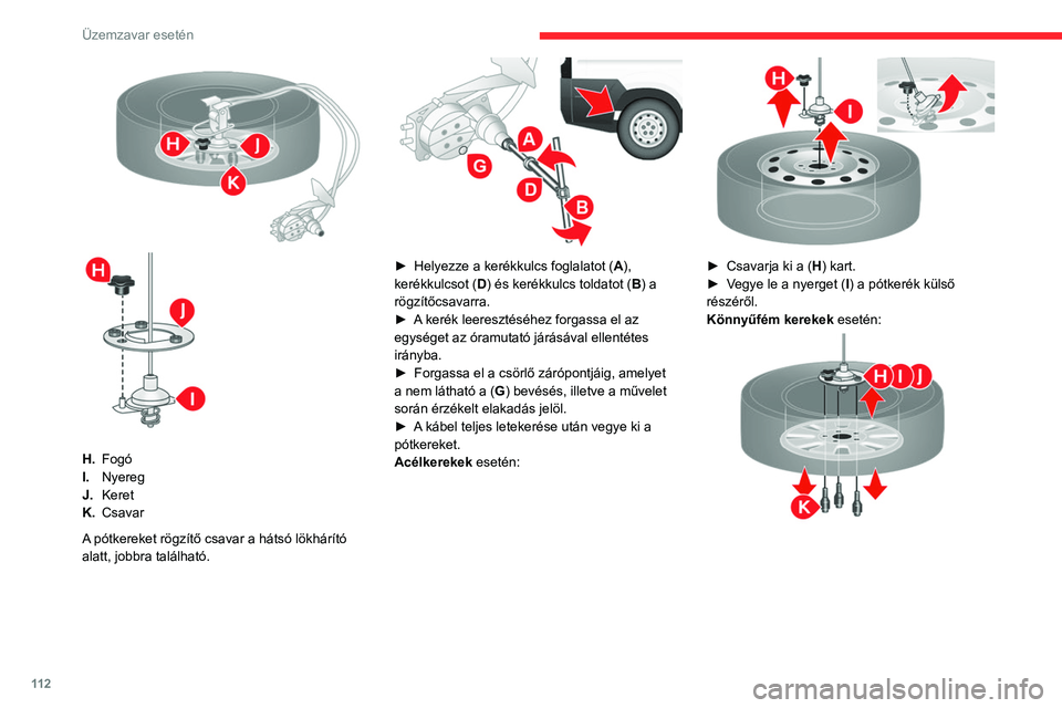 CITROEN JUMPER 2020 Kezelési útmutató (in Hungarian) 11 2
Üzemzavar esetén
H.Fogó
I. Nyereg
J. Keret
K. Csavar
A pótkereket rögzítő csavar a hátsó lökhárító
alatt, jobbra található.
► Helyezze a kerékkulcs foglalatot ( A),
ker CITROEN JUMPER 2020 Kezelési útmutató (in Hungarian) 11 2
Üzemzavar esetén
H.Fogó
I. Nyereg
J. Keret
K. Csavar
A pótkereket rögzítő csavar a hátsó lökhárító
alatt, jobbra található.
► Helyezze a kerékkulcs foglalatot ( A),
ker