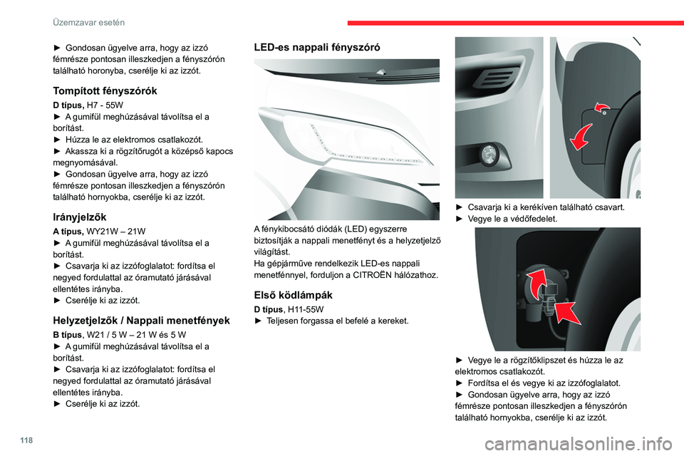 CITROEN JUMPER 2020  Kezelési útmutató (in Hungarian) 11 8
Üzemzavar esetén
► Gondosan ügyelve arra, hogy az izzó 
fémrésze pontosan illeszkedjen a fényszórón 
található horonyba, cserélje ki az izzót.
Tompított fényszórók
D típus,  H