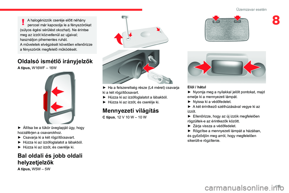 CITROEN JUMPER 2020 Kezelési útmutató (in Hungarian) 11 9
Üzemzavar esetén
8A halogénizzók cseréje előtt néhány perccel már kapcsolja le a fényszórókat
(súlyos égési sérülést okozhat). Ne érintse
meg az izzót közvetlenül az ujjai CITROEN JUMPER 2020 Kezelési útmutató (in Hungarian) 11 9
Üzemzavar esetén
8A halogénizzók cseréje előtt néhány perccel már kapcsolja le a fényszórókat
(súlyos égési sérülést okozhat). Ne érintse
meg az izzót közvetlenül az ujjai