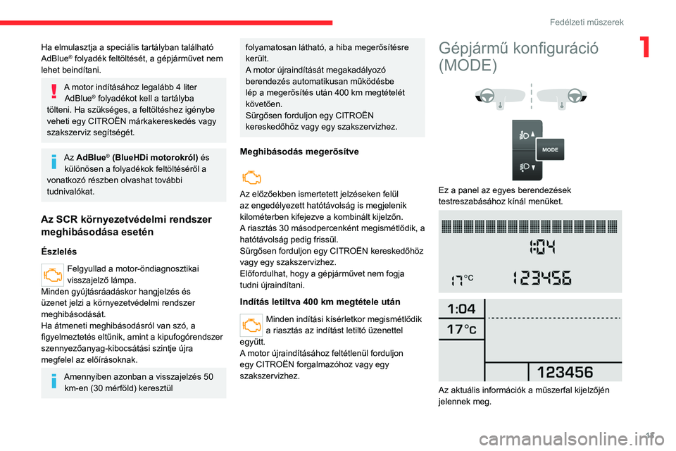 CITROEN JUMPER 2020  Kezelési útmutató (in Hungarian) 13
Fedélzeti műszerek
1Ha elmulasztja a speciális tartályban található 
AdBlue® folyadék feltöltését, a gépjárművet nem 
lehet beindítani.
A motor indításához legalább 4 liter  AdBl