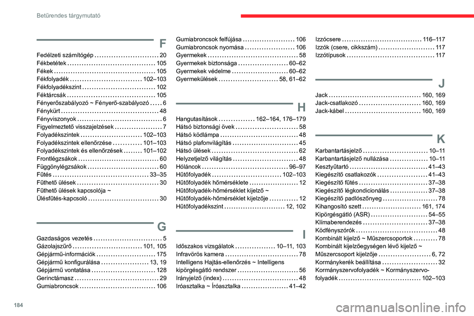 CITROEN JUMPER 2020 Kezelési útmutató (in Hungarian) 184
Betűrendes tárgymutató
F
Fedélzeti számítógép 20
Fékbetétek 105
Fékek 105
Fékfolyadék 102–103
Fékfolyadékszint 102
Féktárcsák 105
Fényerőszabályozó ~ Fé CITROEN JUMPER 2020 Kezelési útmutató (in Hungarian) 184
Betűrendes tárgymutató
F
Fedélzeti számítógép 20
Fékbetétek 105
Fékek 105
Fékfolyadék 102–103
Fékfolyadékszint 102
Féktárcsák 105
Fényerőszabályozó ~ Fé
