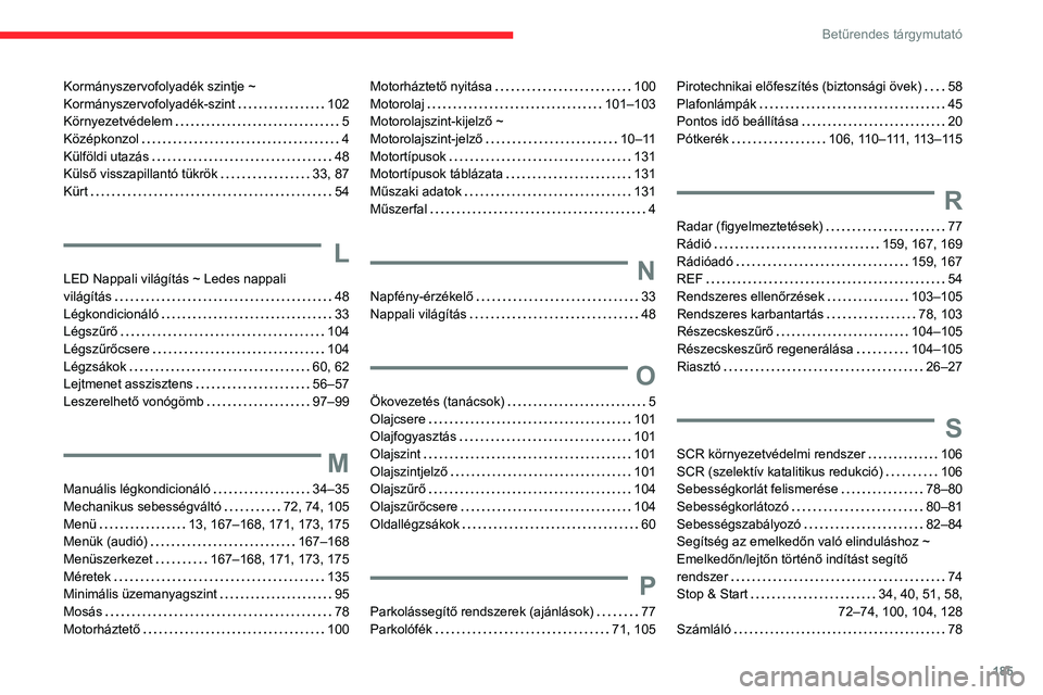 CITROEN JUMPER 2020 Kezelési útmutató (in Hungarian) 185
Betűrendes tárgymutató
Kormányszervofolyadék szintje ~
Kormányszervofolyadék-szint 102
Környezetvédelem 5
Középkonzol 4
Külföldi utazás 48
Külső visszapillantó tü CITROEN JUMPER 2020 Kezelési útmutató (in Hungarian) 185
Betűrendes tárgymutató
Kormányszervofolyadék szintje ~
Kormányszervofolyadék-szint 102
Környezetvédelem 5
Középkonzol 4
Külföldi utazás 48
Külső visszapillantó tü