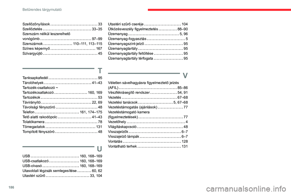 CITROEN JUMPER 2020 Kezelési útmutató (in Hungarian) 186
Betűrendes tárgymutató
Szellőzőnyílások 33
Szellőztetés 33–35
Szerszám nélkül leszerelhető
vonógömb 97–99
Szerszámok 110–111, 113–115
Színes képernyő CITROEN JUMPER 2020 Kezelési útmutató (in Hungarian) 186
Betűrendes tárgymutató
Szellőzőnyílások 33
Szellőztetés 33–35
Szerszám nélkül leszerelhető
vonógömb 97–99
Szerszámok 110–111, 113–115
Színes képernyő