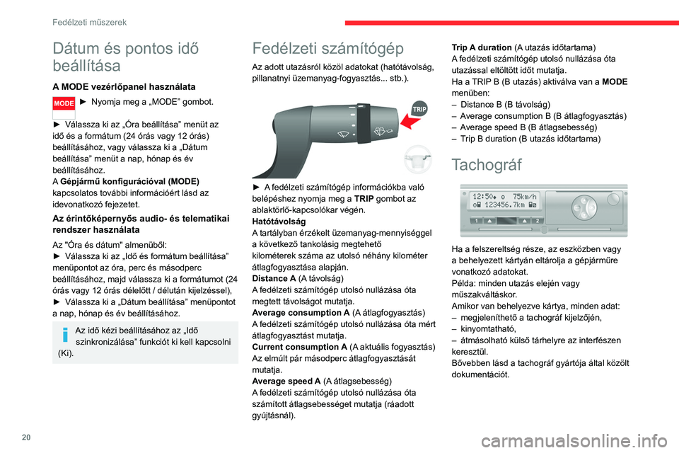 CITROEN JUMPER 2020 Kezelési útmutató (in Hungarian) 20
Fedélzeti műszerek
Dátum és pontos idő
beállítása
A MODE vezérlőpanel használata
► Nyomja meg a „MODE” gombot.
► Válassza ki az „Óra beállítása” menüt az
idő és CITROEN JUMPER 2020 Kezelési útmutató (in Hungarian) 20
Fedélzeti műszerek
Dátum és pontos idő
beállítása
A MODE vezérlőpanel használata
► Nyomja meg a „MODE” gombot.
► Válassza ki az „Óra beállítása” menüt az
idő és