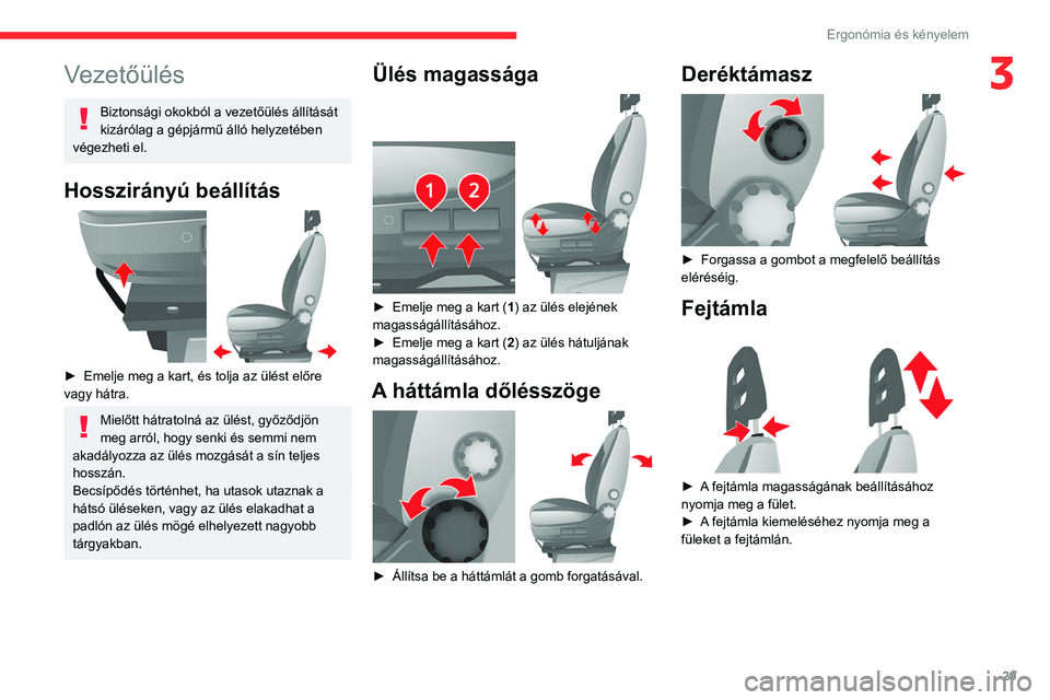 CITROEN JUMPER 2020  Kezelési útmutató (in Hungarian) 29
Ergonómia és kényelem
3Vezetőülés
Biztonsági okokból a vezetőülés állítását 
kizárólag a gépjármű álló helyzetében 
végezheti el.
Hosszirányú beállítás 
 
►  Emelje m