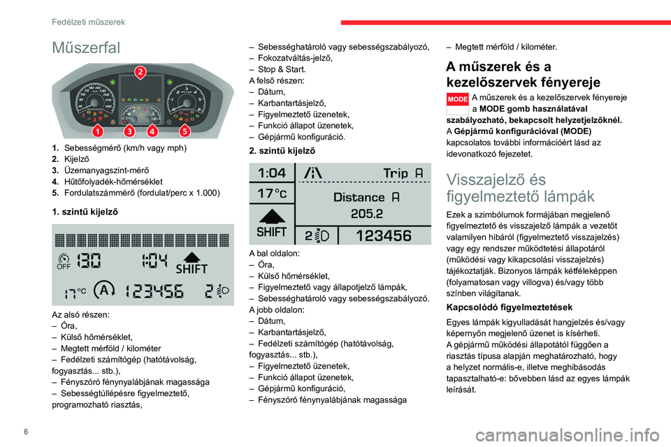 CITROEN JUMPER 2020  Kezelési útmutató (in Hungarian) 6
Fedélzeti műszerek
Műszerfal 
 
1.Sebességmérő (km/h vagy mph)
2. Kijelző
3. Üzemanyagszint-mérő
4. Hűtőfolyadék-hőmérséklet
5. Fordulatszámmérő (fordulat/perc x 1.000)
1. szintű