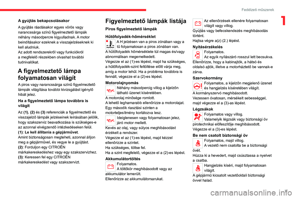 CITROEN JUMPER 2020  Kezelési útmutató (in Hungarian) 7
Fedélzeti műszerek
1A gyújtás bekapcsolásakor
A gyújtás ráadásakor egyes vörös vagy 
narancssárga színű figyelmeztető lámpák 
néhány másodpercre kigyulladnak. A motor 
beindítá