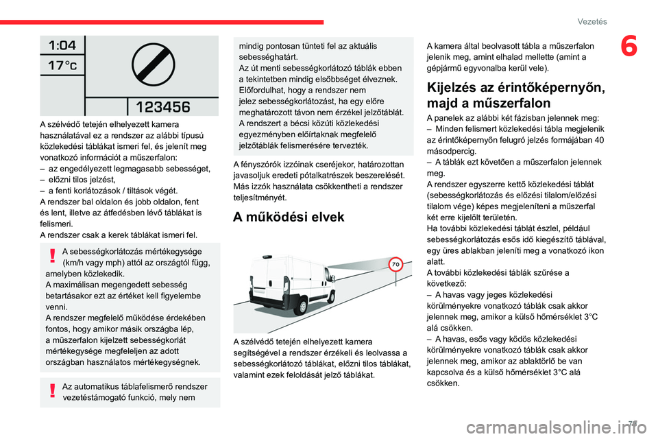 CITROEN JUMPER 2020  Kezelési útmutató (in Hungarian) 79
Vezetés
6
 
A szélvédő tetején elhelyezett kamera 
használatával ez a rendszer az alábbi típusú 
közlekedési táblákat ismeri fel, és jelenít meg 
vonatkozó információt a műszerf