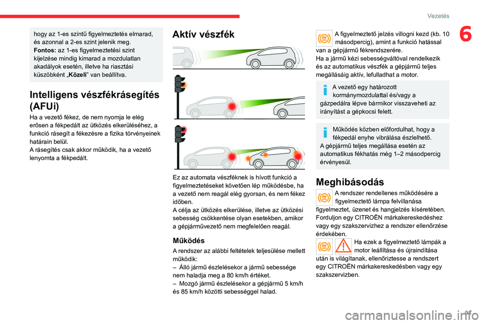 CITROEN JUMPER 2020  Kezelési útmutató (in Hungarian) 91
Vezetés
6hogy az 1-es szintű figyelmeztetés elmarad, 
és azonnal a 2-es szint jelenik meg.
Fontos:  az 1-es figyelmeztetési szint 
kijelzése mindig kimarad a mozdulatlan 
akadályok esetén, 