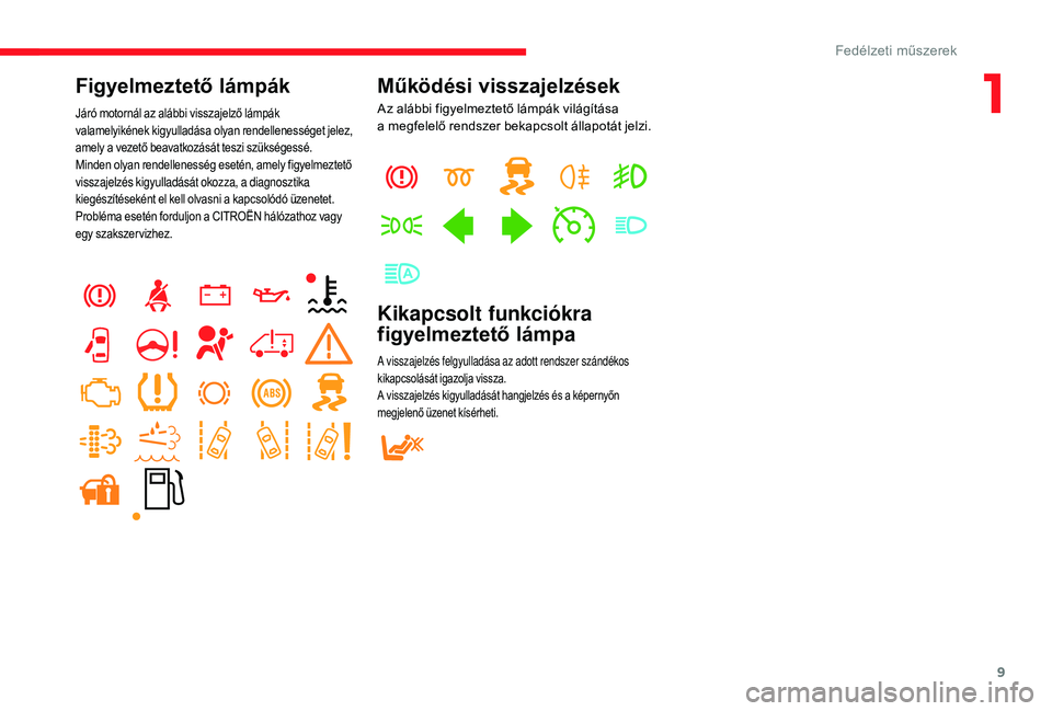 CITROEN JUMPER 2019 Kezelési útmutató (in Hungarian) 9
Figyelmeztető lámpák
Járó motornál az alábbi visszajelző lámpák
valamelyikének kigyulladása olyan rendellenességet jelez,
amely a vezető beavatkozását teszi szükségessé.
Minden CITROEN JUMPER 2019 Kezelési útmutató (in Hungarian) 9
Figyelmeztető lámpák
Járó motornál az alábbi visszajelző lámpák
valamelyikének kigyulladása olyan rendellenességet jelez,
amely a vezető beavatkozását teszi szükségessé.
Minden