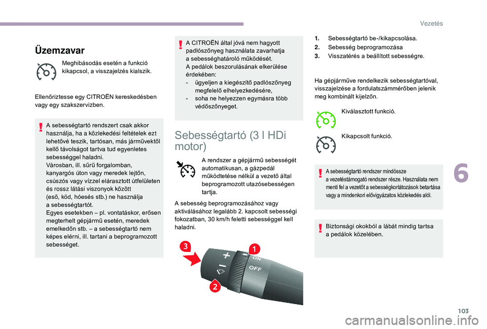 CITROEN JUMPER 2019 Kezelési útmutató (in Hungarian) 103
Üzemzavar
Meghibásodás esetén a funkció
k ikapcsol, a visszajelzés kialszik.
Ellenőriztesse egy CITROËN kereskedésben
vagy egy szakszer vizben. A sebességtartó rendszert csak akkor
h CITROEN JUMPER 2019 Kezelési útmutató (in Hungarian) 103
Üzemzavar
Meghibásodás esetén a funkció
k ikapcsol, a visszajelzés kialszik.
Ellenőriztesse egy CITROËN kereskedésben
vagy egy szakszer vizben. A sebességtartó rendszert csak akkor
h