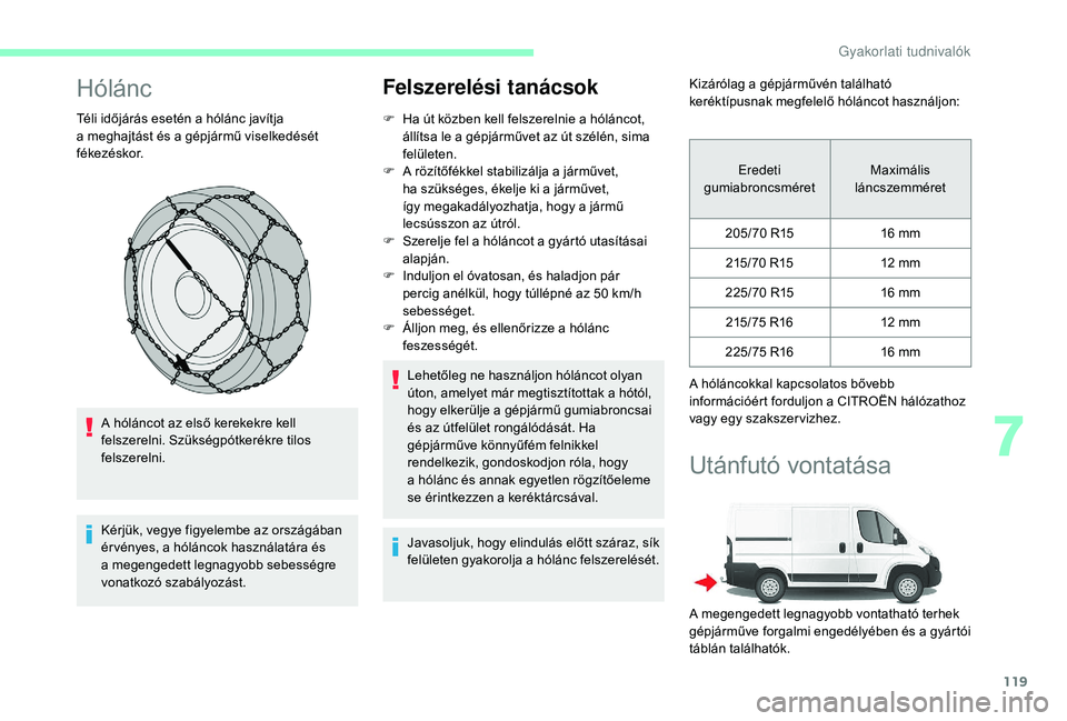 CITROEN JUMPER 2019 Kezelési útmutató (in Hungarian) 119
Hólánc
Téli időjárás esetén a hólánc javítja
a meghajtást és a gépjármű viselkedését
fékezéskor.
A hóláncot az első kerekekre kell
felszerelni. Szükségpótkerékre t CITROEN JUMPER 2019 Kezelési útmutató (in Hungarian) 119
Hólánc
Téli időjárás esetén a hólánc javítja
a meghajtást és a gépjármű viselkedését
fékezéskor.
A hóláncot az első kerekekre kell
felszerelni. Szükségpótkerékre t