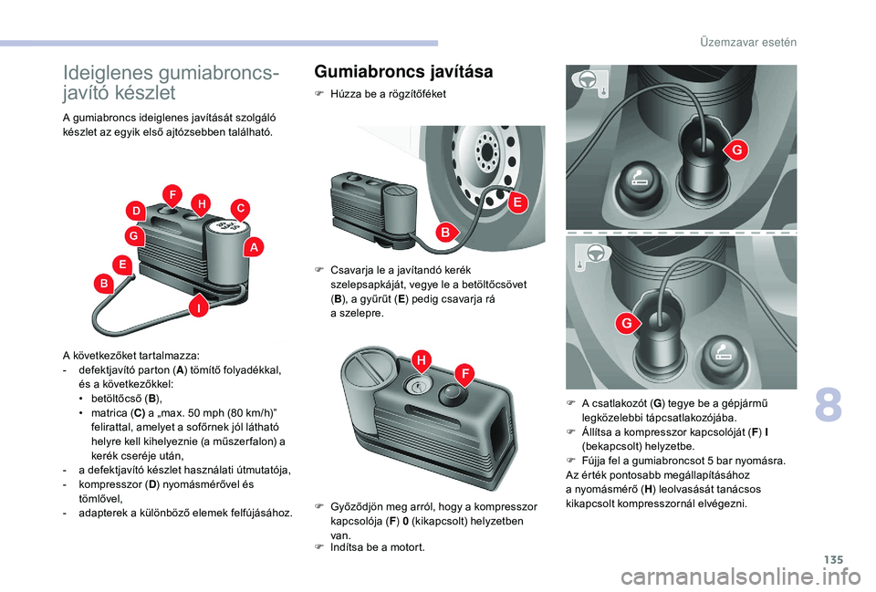 CITROEN JUMPER 2019 Kezelési útmutató (in Hungarian) 135
Ideiglenes gumiabroncs-
javító készlet
A gumiabroncs ideiglenes javítását szolgáló
készlet az egyik első ajtózsebben található.
A következőket tartalmazza:
-
d
efektjavító part CITROEN JUMPER 2019 Kezelési útmutató (in Hungarian) 135
Ideiglenes gumiabroncs-
javító készlet
A gumiabroncs ideiglenes javítását szolgáló
készlet az egyik első ajtózsebben található.
A következőket tartalmazza:
-
d
efektjavító part