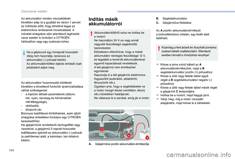 CITROEN JUMPER 2019 Kezelési útmutató (in Hungarian) 154
Indítás másik
akkumulátorról
Akkumulátortöltőről soha ne indítsa be
a motort.
Ne használjon 24
V-os vagy annál
nagyobb feszültségű segédindító
berendezést.
Előzetesen el CITROEN JUMPER 2019 Kezelési útmutató (in Hungarian) 154
Indítás másik
akkumulátorról
Akkumulátortöltőről soha ne indítsa be
a motort.
Ne használjon 24
V-os vagy annál
nagyobb feszültségű segédindító
berendezést.
Előzetesen el