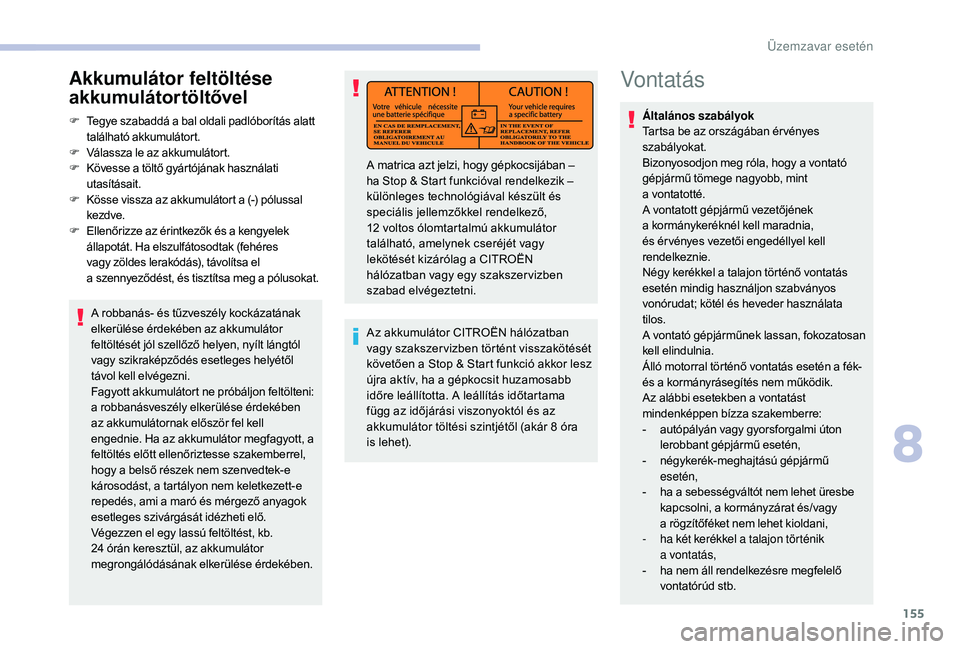CITROEN JUMPER 2019 Kezelési útmutató (in Hungarian) 155
Vontatás
Általános szabályok
Tartsa be az országában ér vényes
szabályokat.
Bizonyosodjon meg róla, hogy a vontató
gépjármű tömege nagyobb, mint
a
v
ontatotté.
A vontatott g CITROEN JUMPER 2019 Kezelési útmutató (in Hungarian) 155
Vontatás
Általános szabályok
Tartsa be az országában ér vényes
szabályokat.
Bizonyosodjon meg róla, hogy a vontató
gépjármű tömege nagyobb, mint
a
v
ontatotté.
A vontatott g