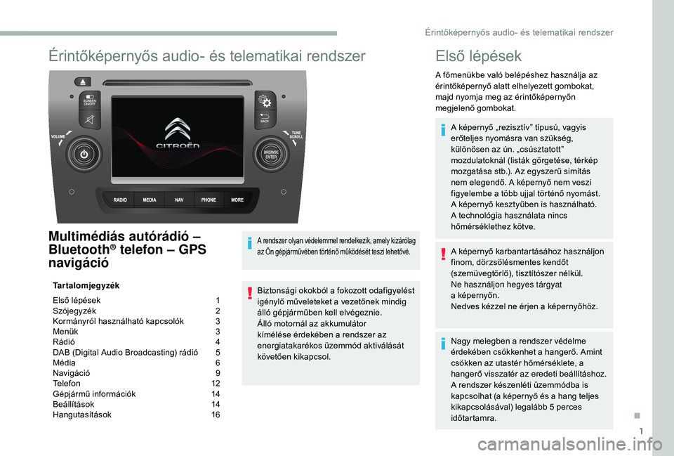 CITROEN JUMPER 2019 Kezelési útmutató (in Hungarian) 1
Érintőképernyős audio- és telematikai rendszer
Multimédiás autórádió –
Bluetooth® telefon – GPS
navigáció
Tartalomjegyzék
Első lépések
1
S
zójegyzék
2
K
ormányról CITROEN JUMPER 2019 Kezelési útmutató (in Hungarian) 1
Érintőképernyős audio- és telematikai rendszer
Multimédiás autórádió –
Bluetooth® telefon – GPS
navigáció
Tartalomjegyzék
Első lépések
1
S
zójegyzék
2
K
ormányról