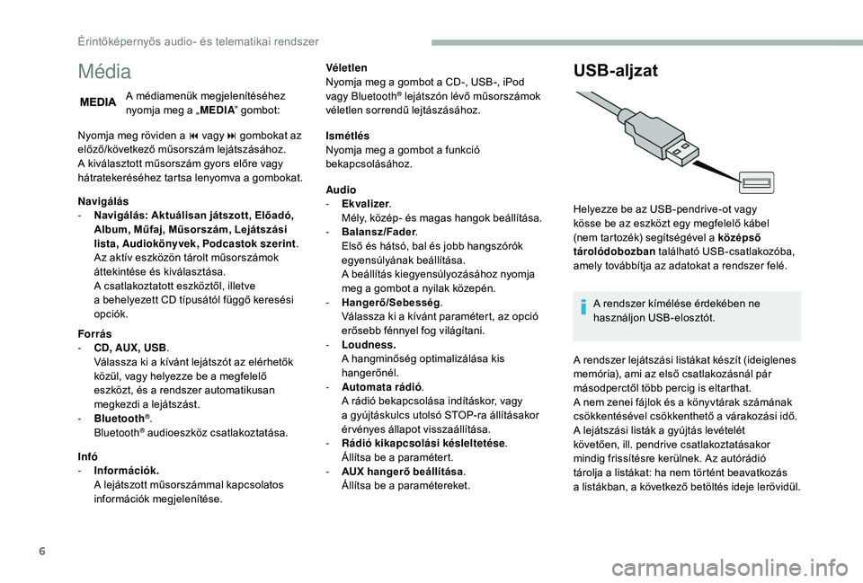 CITROEN JUMPER 2019  Kezelési útmutató (in Hungarian) 6
Média
A médiamenük megjelenítéséhez 
nyomja meg a „MEDIA” gombot:
Nyomja meg röviden a
  9   vagy: gombokat az 
előző/következő műsorszám lejátszásához.
A kiválasztott műsorsz