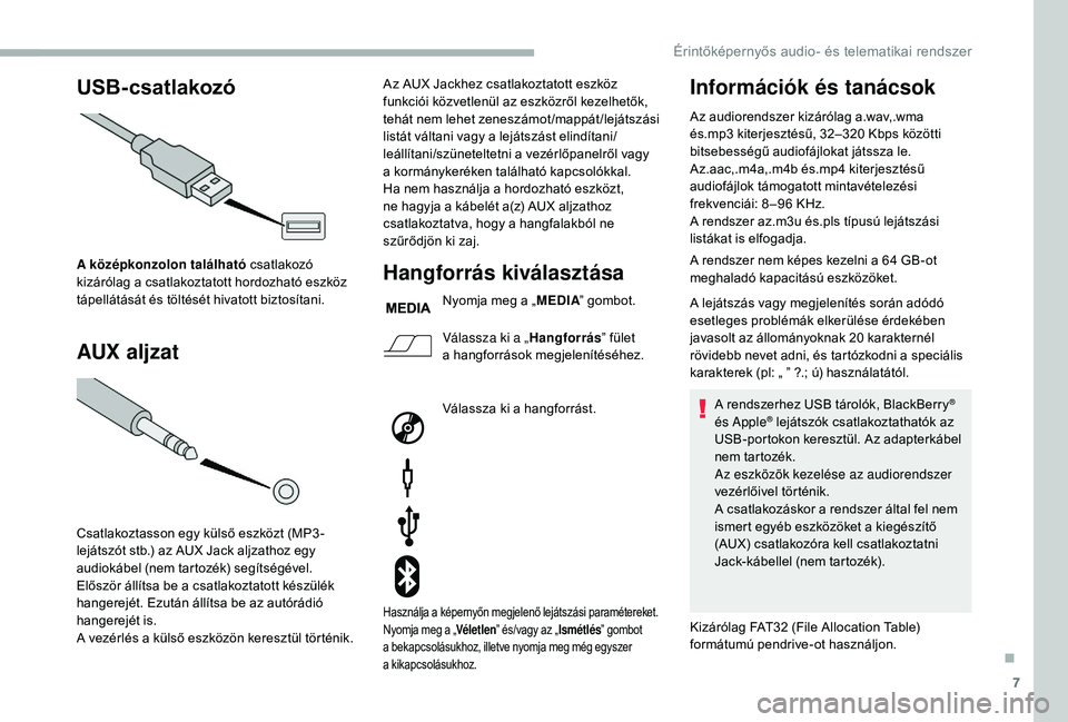 CITROEN JUMPER 2019  Kezelési útmutató (in Hungarian) 7
USB-csatlakozó
AUX aljzat
A középkonzolon található  csatlakozó 
kizárólag a   csatlakoztatott hordozható eszköz 
tápellátását és töltését hivatott biztosítani.
Csatlakoztasson eg