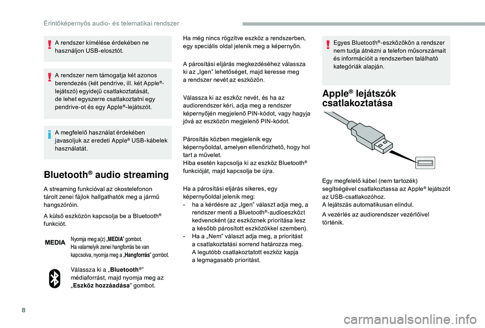 CITROEN JUMPER 2019  Kezelési útmutató (in Hungarian) 8
A rendszer kímélése érdekében ne 
használjon USB-elosztót.
A rendszer nem támogatja két azonos 
berendezés (két pendrive, ill. két Apple
®-
lejátszó) egyidejű csatlakoztatását, 
de