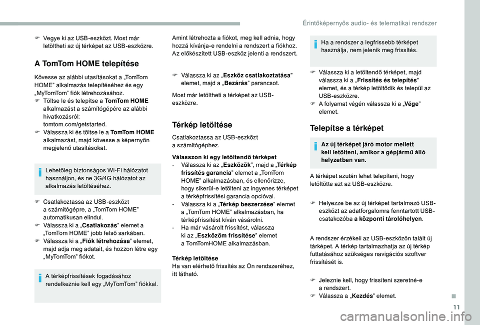 CITROEN JUMPER 2019  Kezelési útmutató (in Hungarian) 11
F Vegye ki az USB-eszközt. Most már letöltheti az új térképet az USB-eszközre.
A TomTom HOME telepítése
Kövesse az alábbi utasításokat a „TomTom 
HOME” alkalmazás telepítéséhez