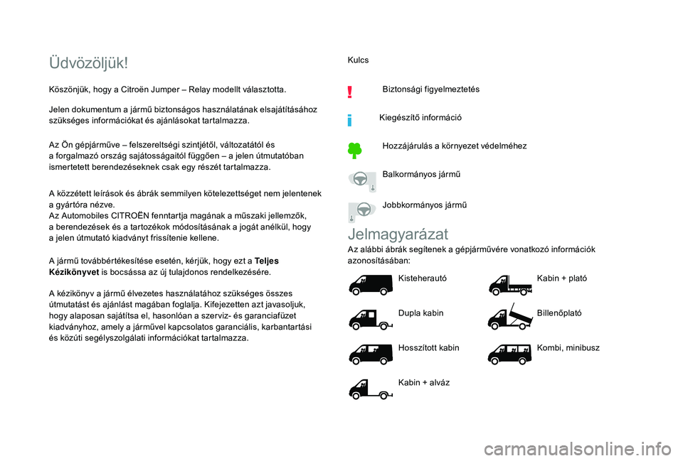 CITROEN JUMPER 2019  Kezelési útmutató (in Hungarian) Üdvözöljük!
Köszönjük, hogy a Citroën Jumper – Relay modellt választotta.
J elen dokumentum a   jármű biztonságos használatának elsajátításához 
szükséges információkat és aj�