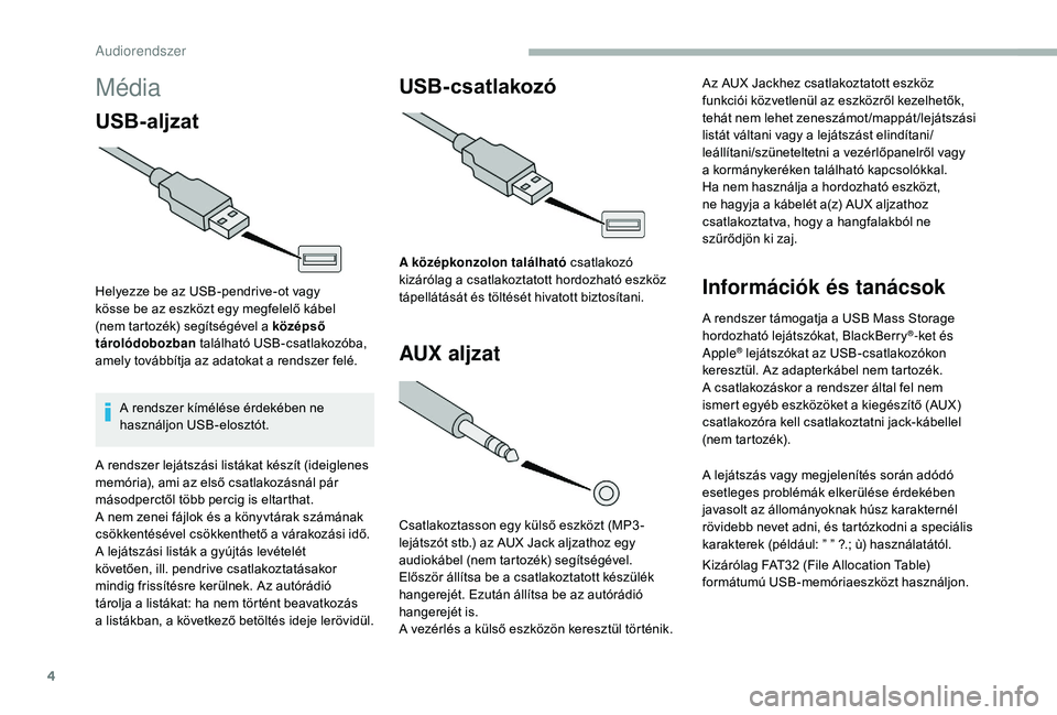 CITROEN JUMPER 2019 Kezelési útmutató (in Hungarian) 4
Média
USB-aljzat
Helyezze be az USB-pendrive-ot vagy
kösse be az eszközt egy megfelelő kábel
(nem tartozék) segítségével a középső
tárolódobozban található USB-csatlakozóba,
a CITROEN JUMPER 2019 Kezelési útmutató (in Hungarian) 4
Média
USB-aljzat
Helyezze be az USB-pendrive-ot vagy
kösse be az eszközt egy megfelelő kábel
(nem tartozék) segítségével a középső
tárolódobozban található USB-csatlakozóba,
a