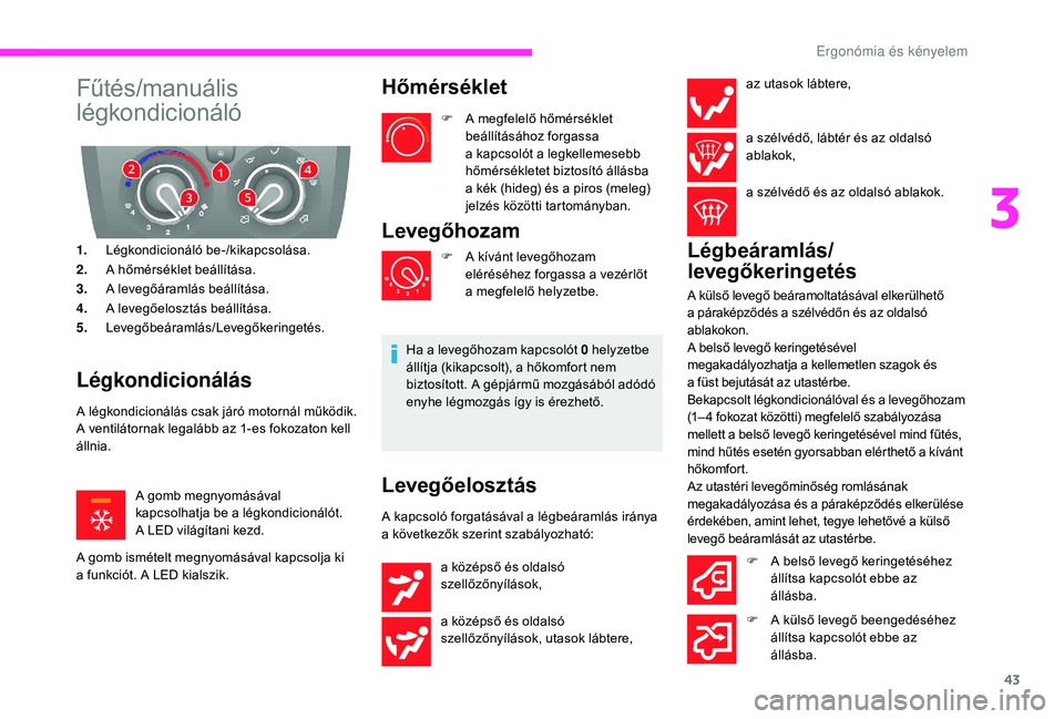 CITROEN JUMPER 2019 Kezelési útmutató (in Hungarian) 43
Fűtés/manuális
légkondicionáló
1.Légkondicionáló be-/kikapcsolása.
2. A hőmérséklet beállítása.
3. A levegőáramlás beállítása.
4. A levegőelosztás beállítása.
5. Levegő CITROEN JUMPER 2019 Kezelési útmutató (in Hungarian) 43
Fűtés/manuális
légkondicionáló
1.Légkondicionáló be-/kikapcsolása.
2. A hőmérséklet beállítása.
3. A levegőáramlás beállítása.
4. A levegőelosztás beállítása.
5. Levegő