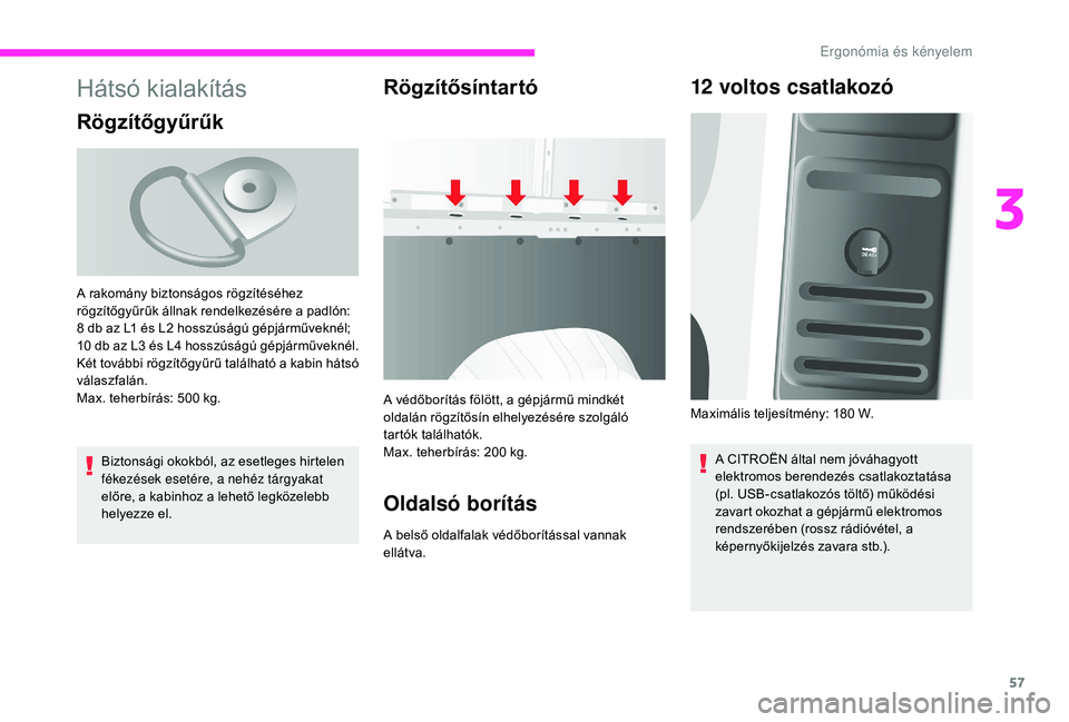 CITROEN JUMPER 2019  Kezelési útmutató (in Hungarian) 57
Hátsó kialakítás
Rögzítőgyűrűk
Biztonsági okokból, az esetleges hirtelen 
fékezések esetére, a nehéz tárgyakat 
előre, a kabinhoz a  lehető legközelebb 
helyezze el.
Rögzítős