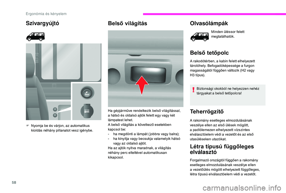 CITROEN JUMPER 2019  Kezelési útmutató (in Hungarian) 58
Szivargyújtó
F Nyomja be és várjon, az automatikus kioldás néhány pillanatot vesz igénybe.
Belső világítás Olvasólámpák
Minden üléssor felett 
megtalálhatók.
Belső tetőpolc
A r